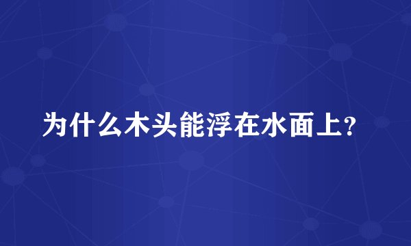 为什么木头能浮在水面上？