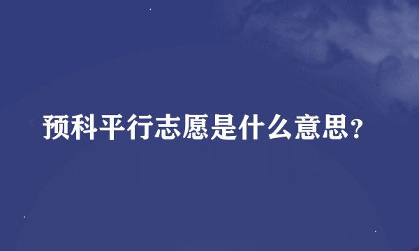 预科平行志愿是什么意思？