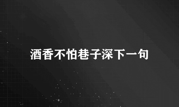 酒香不怕巷子深下一句