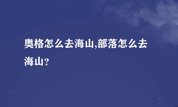 奥格怎么去海山,部落怎么去海山？