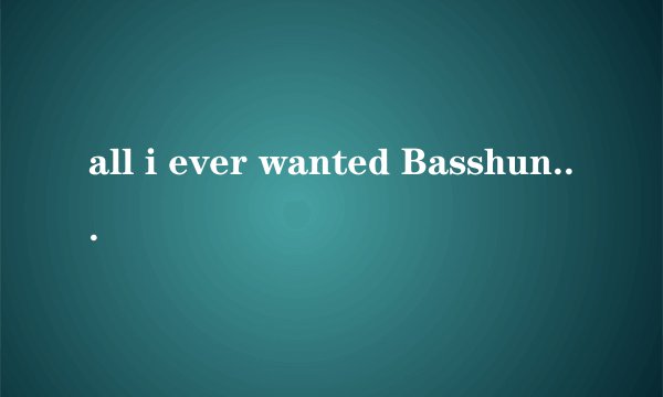 all i ever wanted Basshunter 歌词大意是什么？