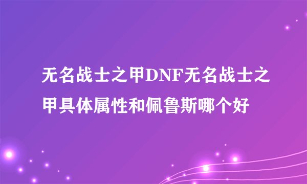 无名战士之甲DNF无名战士之甲具体属性和佩鲁斯哪个好