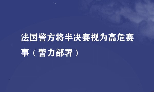 法国警方将半决赛视为高危赛事（警力部署）