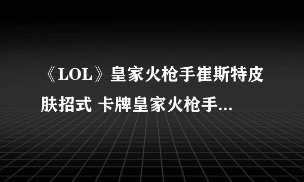 《LOL》皇家火枪手崔斯特皮肤招式 卡牌皇家火枪手皮肤外观展示