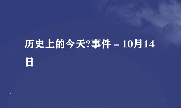 历史上的今天?事件－10月14日