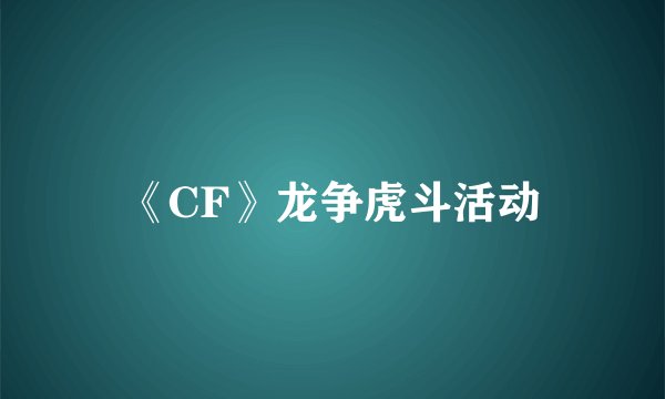 《CF》龙争虎斗活动