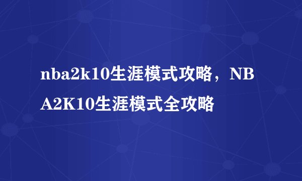 nba2k10生涯模式攻略，NBA2K10生涯模式全攻略