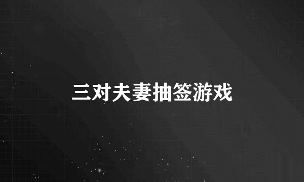 三对夫妻抽签游戏