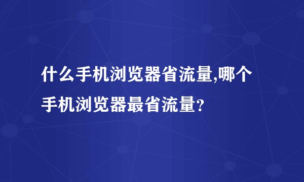 什么手机浏览器省流量,哪个手机浏览器最省流量？