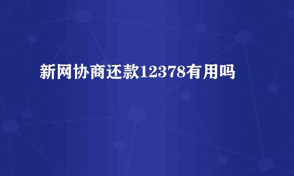 新网协商还款12378有用吗