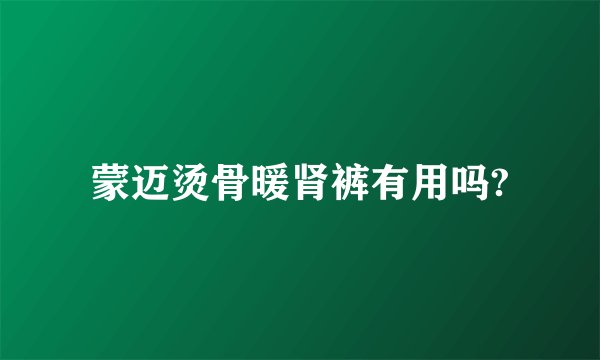 蒙迈烫骨暖肾裤有用吗?