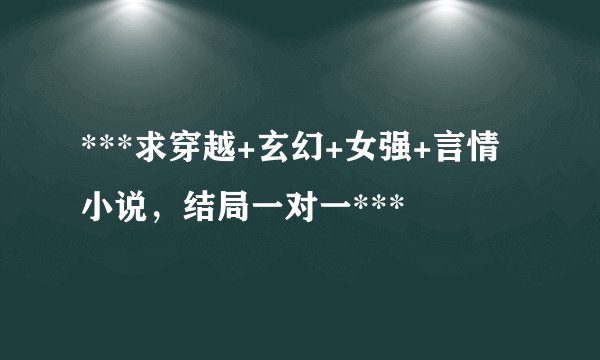 ***求穿越+玄幻+女强+言情 小说，结局一对一***