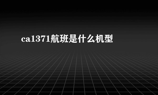 ca1371航班是什么机型