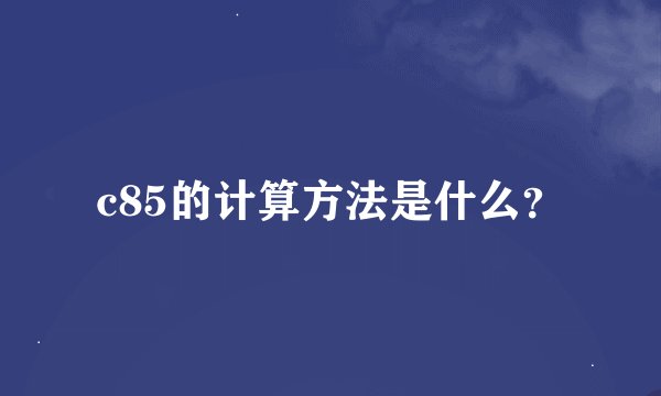 c85的计算方法是什么？