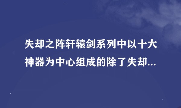 失却之阵轩辕剑系列中以十大神器为中心组成的除了失却之阵还可以组成什么阵