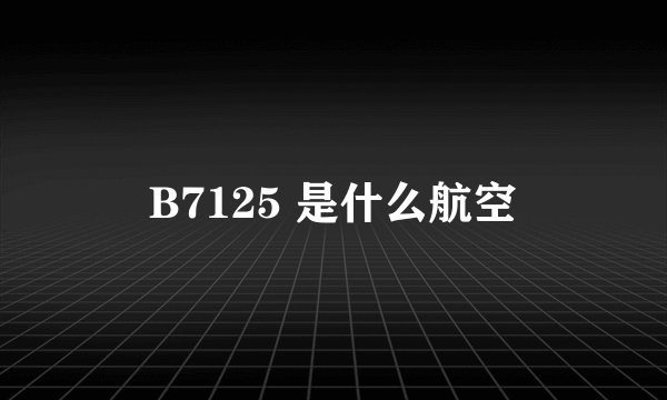 B7125 是什么航空