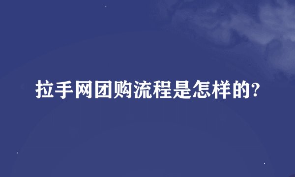 拉手网团购流程是怎样的?