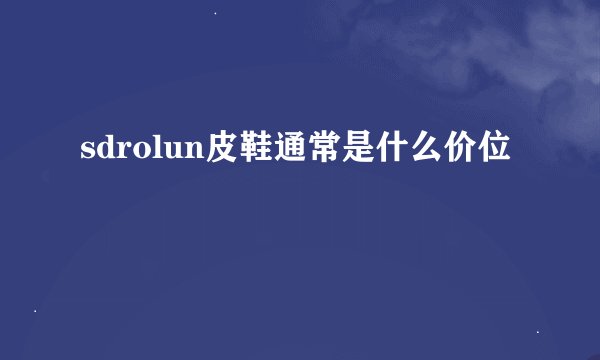 sdrolun皮鞋通常是什么价位