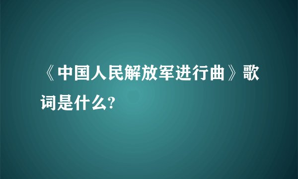 《中国人民解放军进行曲》歌词是什么?