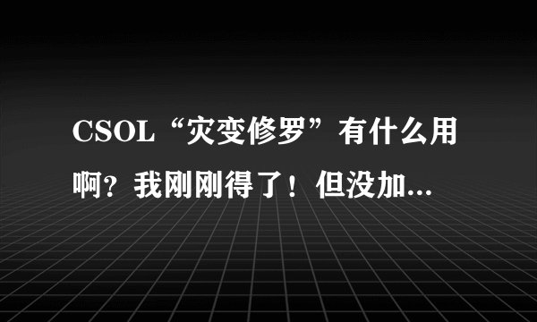 CSOL“灾变修罗”有什么用啊？我刚刚得了！但没加荣誉丶！只是个称号而已？