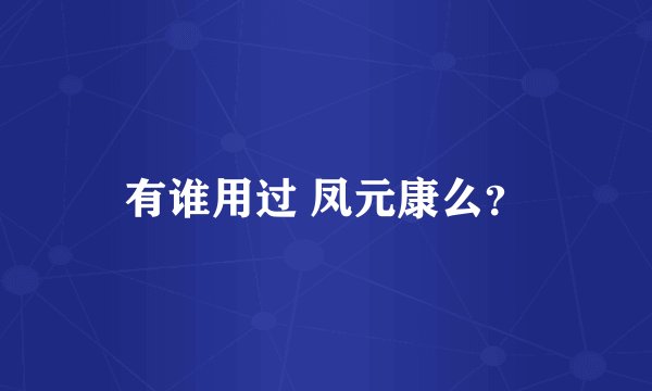 有谁用过 凤元康么？