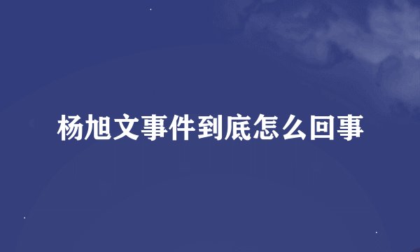 杨旭文事件到底怎么回事