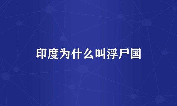 印度为什么叫浮尸国