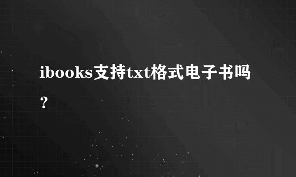 ibooks支持txt格式电子书吗？