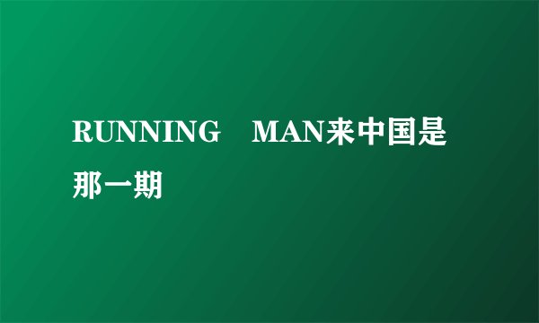 RUNNING MAN来中国是那一期