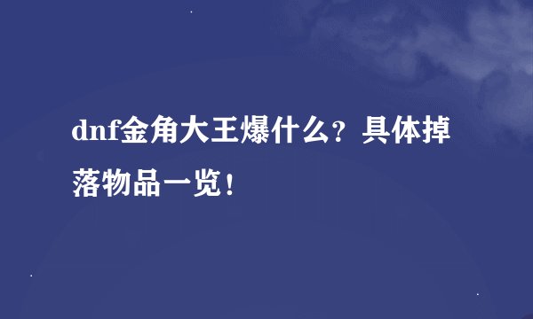 dnf金角大王爆什么？具体掉落物品一览！