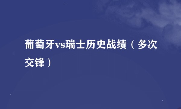 葡萄牙vs瑞士历史战绩（多次交锋）