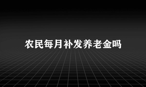 农民每月补发养老金吗
