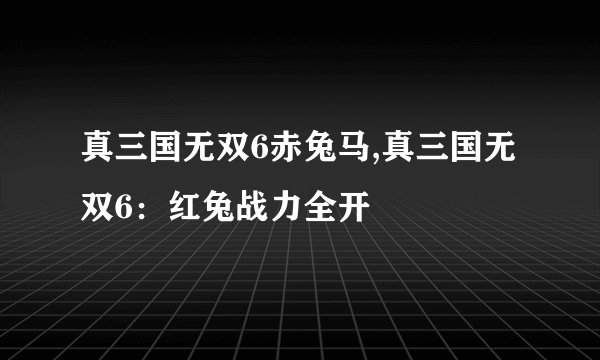 真三国无双6赤兔马,真三国无双6：红兔战力全开