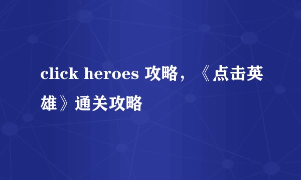 click heroes 攻略，《点击英雄》通关攻略