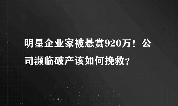 明星企业家被悬赏920万！公司濒临破产该如何挽救？