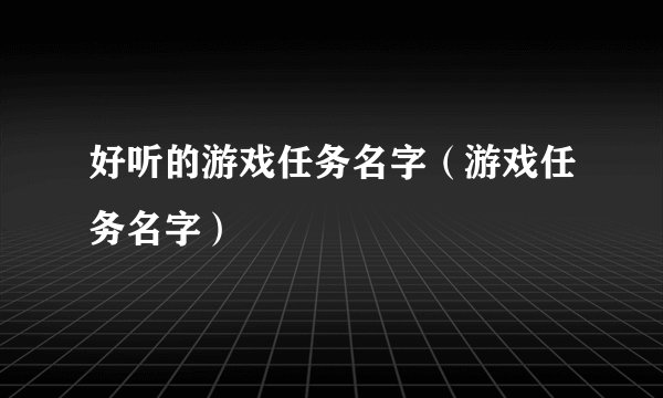 好听的游戏任务名字（游戏任务名字）