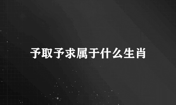 予取予求属于什么生肖