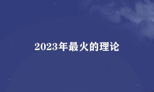 2023年最火的理论