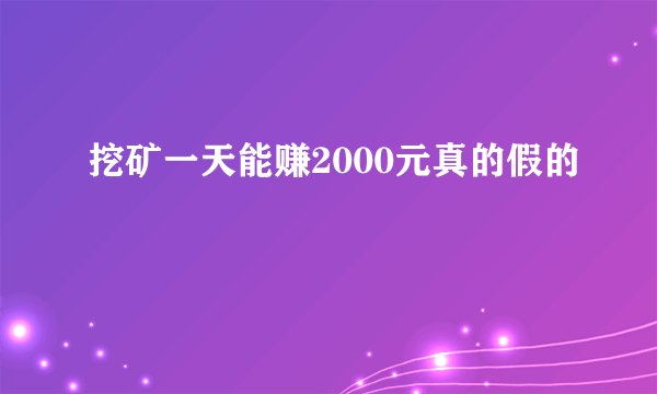 挖矿一天能赚2000元真的假的