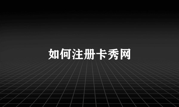 如何注册卡秀网