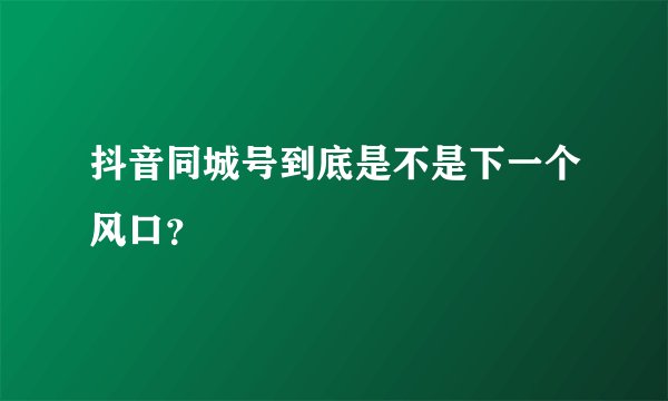 抖音同城号到底是不是下一个风口？