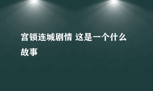 宫锁连城剧情 这是一个什么故事