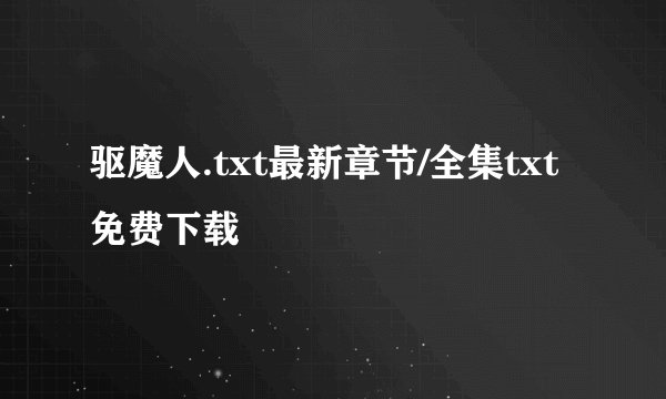 驱魔人.txt最新章节/全集txt免费下载