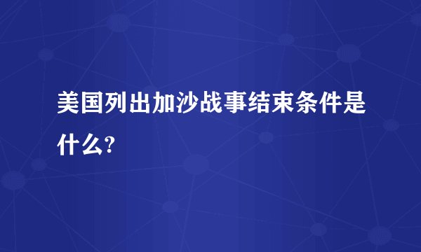 美国列出加沙战事结束条件是什么?