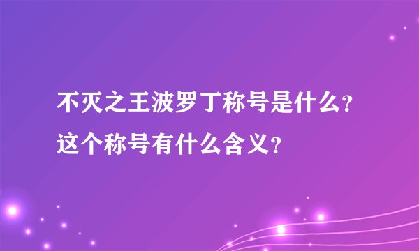 不灭之王波罗丁称号是什么？这个称号有什么含义？