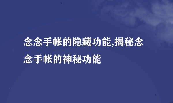念念手帐的隐藏功能,揭秘念念手帐的神秘功能