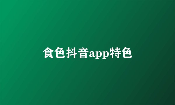 食色抖音app特色