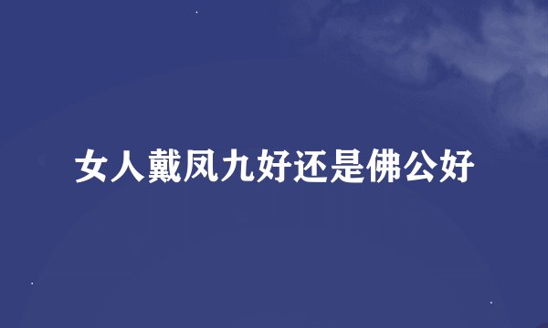 女人戴凤九好还是佛公好