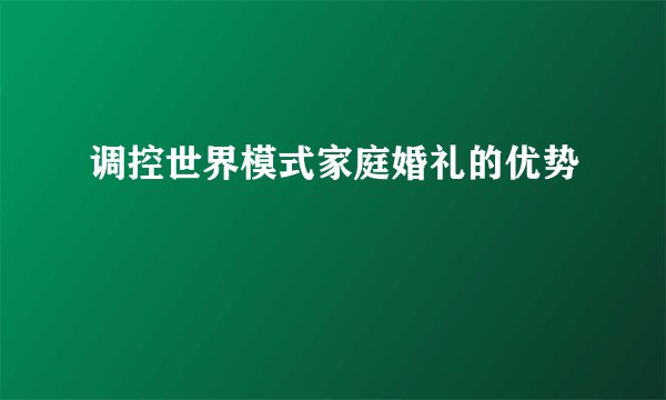 调控世界模式家庭婚礼的优势