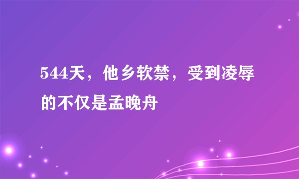544天，他乡软禁，受到凌辱的不仅是孟晚舟